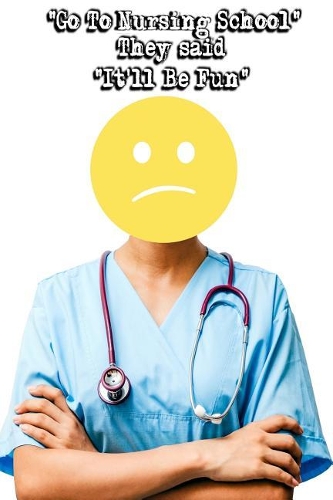 Go To Nursing School They Said, It'll Be Fun
