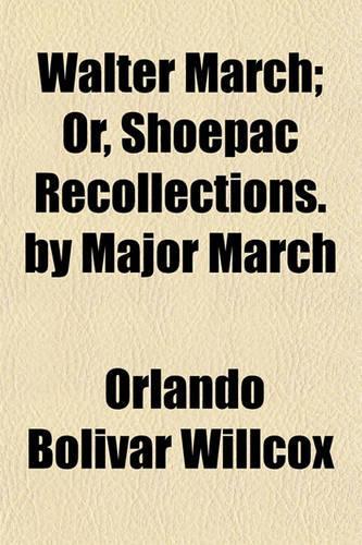Walter March; Or, Shoepac Recollections. by Major March: (English)