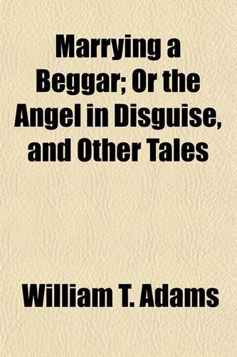 Marrying a Beggar; Or the Angel in Disguise, and Other Tales: (English)