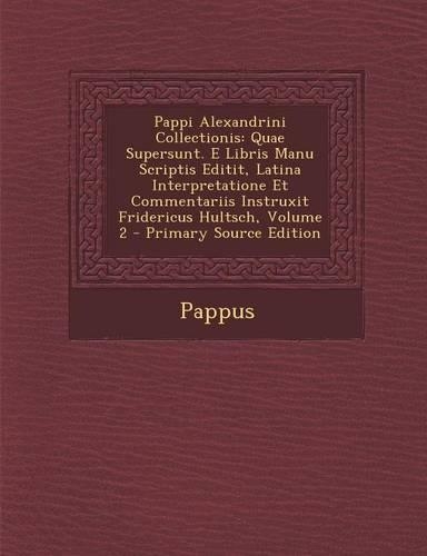 Pappi Alexandrini Collectionis: Quae Supersunt. E Libris Manu Scriptis Editit, Latina Interpretatione Et Commentariis Instruxit Fridericus Hultsch, Volume 2 - Primary Source Editio(Greek, Ancient (to 1453))