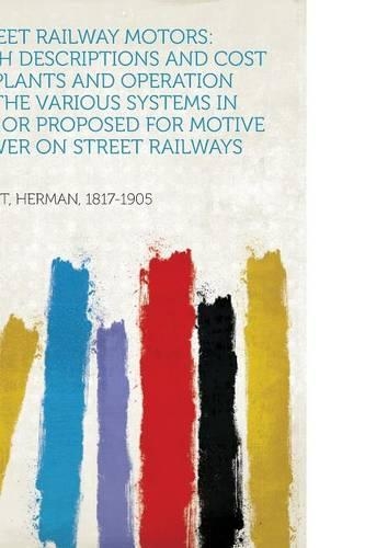 Street Railway Motors: With Descriptions and Cost of Plants and Operation of the Various Systems in Use or Proposed for Motive Power on Stree