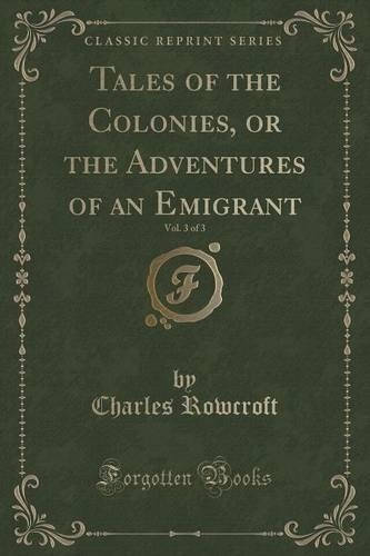 Tales of the Colonies, or the Adventures of an Emigrant, Vol. 3 of 3 (Classic Reprint): (English)