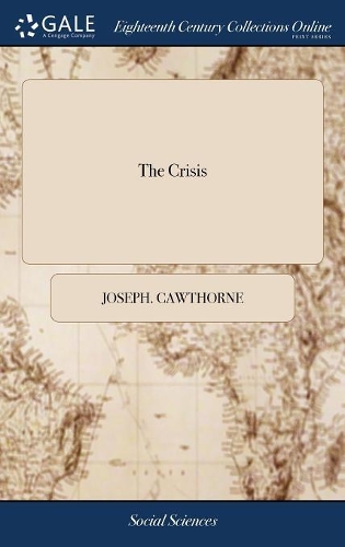 The Crisis: Or, a Defence of Administration Against the Imaginary Victory and Ill-Grounded Triumph of Opposition. Inscribed to the People of Great Britain and I