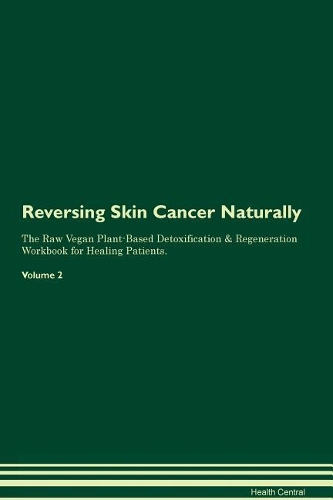 Reversing Skin Cancer Naturally The Raw Vegan Plant-Based Detoxification & Regeneration Workbook for Healing Patients. Volume 2