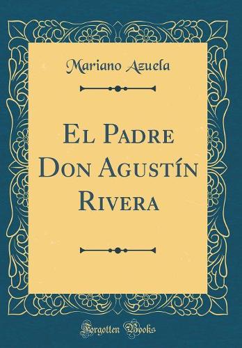 El Padre Don Agustín Rivera (Classic Reprint)