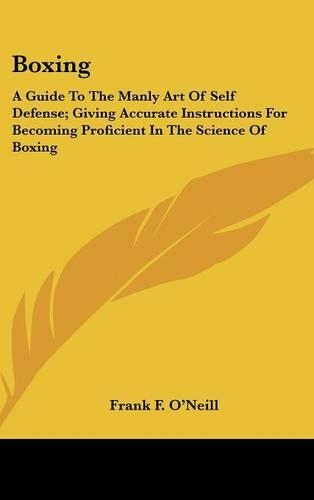 Boxing: A Guide To The Manly Art Of Self Defense; Giving Accurate Instructions For Becoming Proficient In The Science Of Boxing