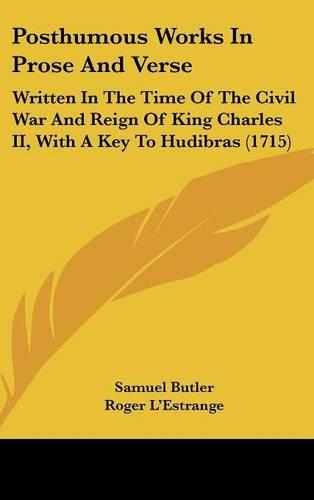Posthumous Works In Prose And Verse: Written In The Time Of The Civil War And Reign Of King Charles II, With A Key To Hudibras (1715)