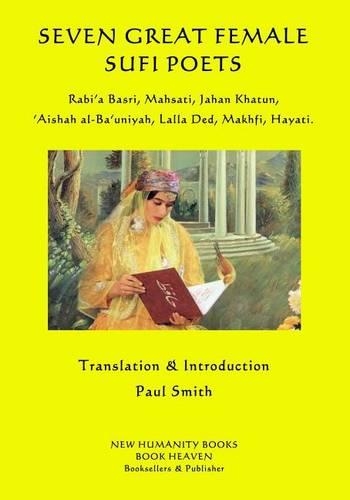 Seven Great Female Sufi Poets: Rabi?a Basri, Mahsati, Jahan Khatun, ?Aishah al-Ba?uniyah, Lalla Ded, Makhfi, Hayati.(English)