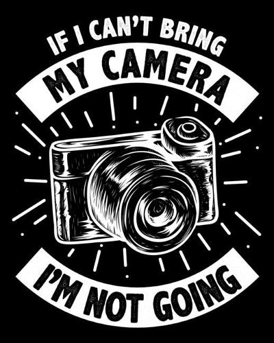 If I Can't Bring My Camera I'm Not Going