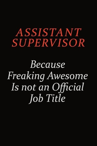 Assistant Supervisor Because Freaking Awesome Is Not An Official Job Title