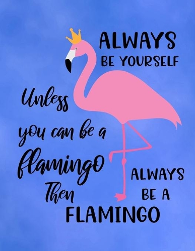 Always Be Yourself Unless You Can Be A Flamingo Then Always Be A Flamingo