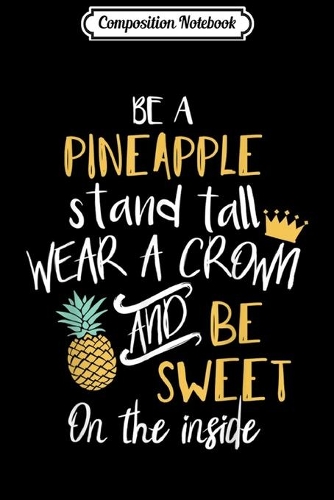 Composition Notebook: Be A Pineapple Stand Tall And Wear A Crown Quote Journal/Notebook Blank Lined Ruled 6x9 100 Pages