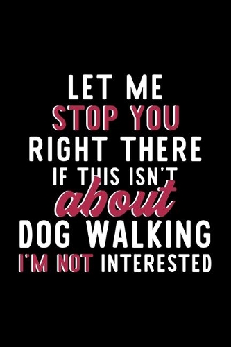 Let Me Stop You Right There If This Isn't About Dog Walking I'm Not Interested
