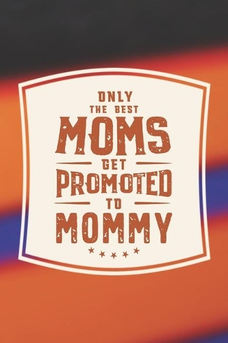 Only The Best Moms Get Promoted To Mommy: Family life Grandma Mom love marriage friendship parenting wedding divorce Memory dating Journal Blank Lined Note Book Gift