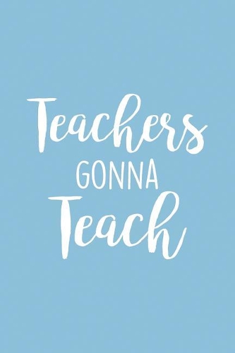 Teachers Gonna Teach: Lined 6x9 Thank You Notebook for Teacher, perfect year end gag gift or retirement, cute journal to show appreciation for awesome educators, useful p