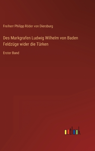 Des Markgrafen Ludwig Wilhelm von Baden Feldzüge wider die Türken