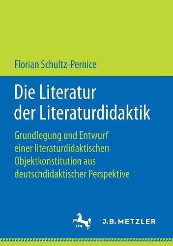 Die Literatur Der Literaturdidaktik: Grundlegung Und Entwurf Einer Literaturdidaktischen Objektkonstitution Aus Deutschdidaktischer Perspektive
