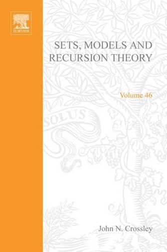 Sets, Models and Recursion Theory: Proceedings of the Summer School in Mathematical Logic and Tenth Logic Colloquium, Leicester, August-September 1965(46 Studies in Logic and the Foundations of Mathematics)