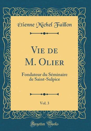 Vie de M. Olier, Vol. 3: Fondateur du Séminaire de Saint-Sulpice (Classic Reprint)
