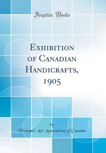 Exhibition of Canadian Handicrafts, 1905 (Classic Reprint)