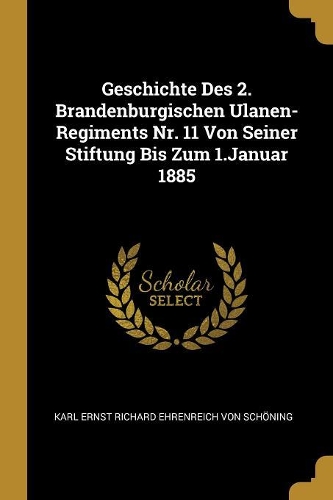Geschichte Des 2. Brandenburgischen Ulanen-Regiments Nr. 11 Von Seiner Stiftung Bis Zum 1.Januar 1885