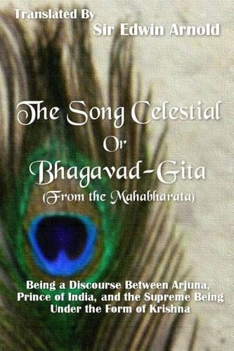The Song Celestial or Bhagavad-Gita (From the Mahabharata): Being a Discourse Between Arjuna, Prince of India, and the Supreme Being Under the Form of Krishna(English)