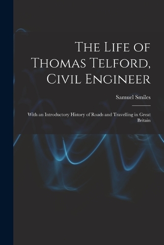 The Life of Thomas Telford, Civil Engineer: With an Introductory History of Roads and Travelling in Great Britain