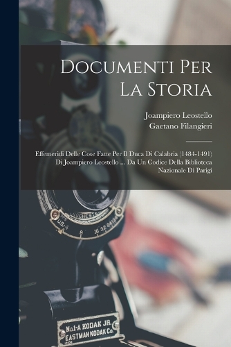Documenti Per La Storia: Effemeridi Delle Cose Fatte Per Il Duca Di Calabria (1484-1491) Di Joampiero Leostello ... Da Un Codice Della Biblioteca Nazionale Di Parigi