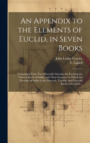 Appendix to the Elements of Euclid, in Seven Books: Containing Forty-two Moveable Schemes for Forming the Various Kinds of Solids, and Their Sections, by Which the Doctrine of Solids in the Eleventh, 