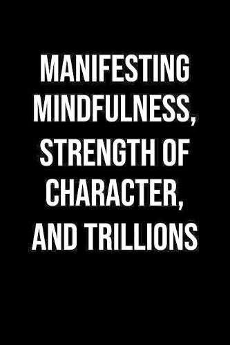 Manifesting Mindfulness Strength Of Character And Trillions: A soft cover blank lined journal to jot down ideas, memories, goals, and anything else that comes to mind.