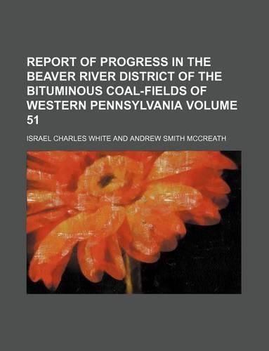 Report of Progress in the Beaver River District of the Bituminous Coal-Fields of Western Pennsylvania Volume 51