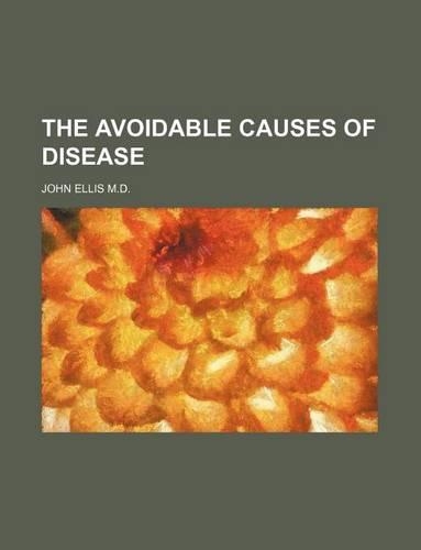 The Avoidable Causes of Disease: (English)