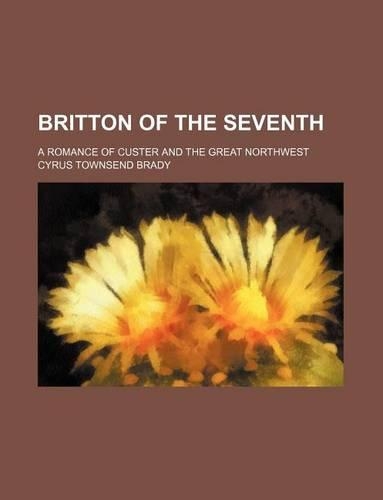 Britton of the Seventh; A Romance of Custer and the Great Northwest: (English)