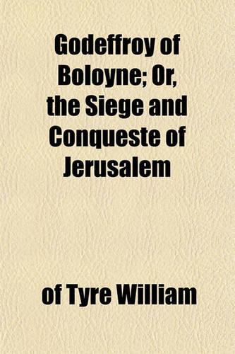 Godeffroy of Boloyne; Or, the Siege and Conqueste of Jerusalem: (English)
