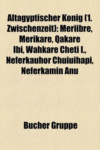 Altagyptischer Konig (1. Zwischenzeit): Meriibre, Merikare, Qakare Ibi, Wahkare Cheti I., Neferkauhor Chuiuihapi, Neferkamin Anu(German)