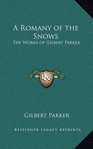 A Romany of the Snows: The Works of Gilbert Parker