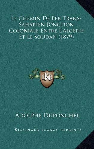 Le Chemin de Fer Trans-Saharien Jonction Coloniale Entre l'Algerie Et Le Soudan (1879)