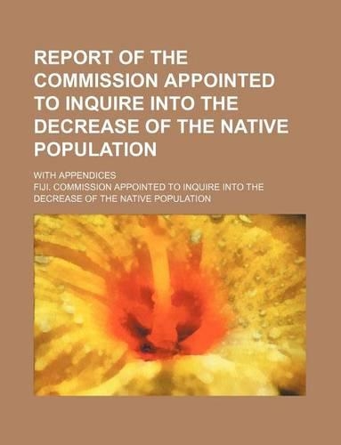 Report of the Commission Appointed to Inquire Into the Decrease of the Native Population; With Appendices: (English)