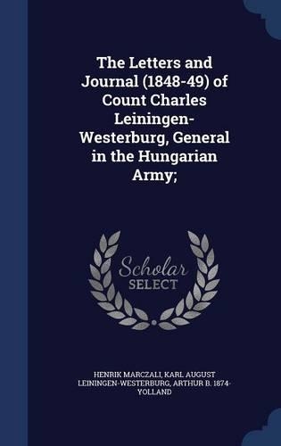 The Letters and Journal (1848-49) of Count Charles Leiningen-Westerburg, General in the Hungarian Army;