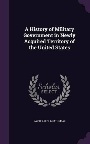 A History of Military Government in Newly Acquired Territory of the United States