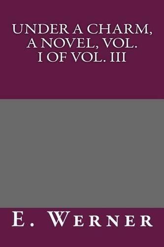 Under a Charm, a Novel, Vol. I of Vol. III: (English)