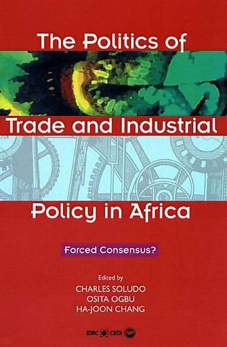 The Politics Of Trade And Industrial Policy In Africa: Forced Concensus?