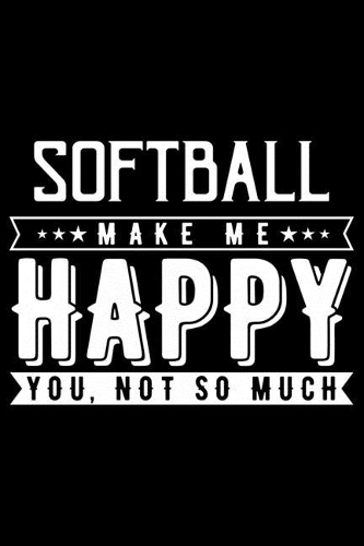 Softball Makes Me Happy You Not So Much