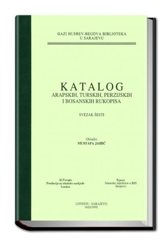 Catalogue of the Arabic, Turkish, Persian and Bosnian Manuscripts in the Ghazi Husrev-Bey Library Sarajevo