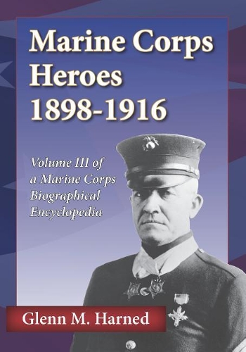 Marine Corps Heroes 1898-1916: Volume III of a Marine Corps Biographical Encyclopedia(3 Marine Corps Biographical Encyclopedia)
