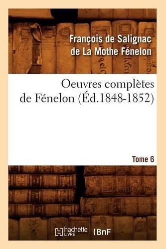Oeuvres Complètes de Fénelon. Tome 6 (Éd.1848-1852): (Litterature)