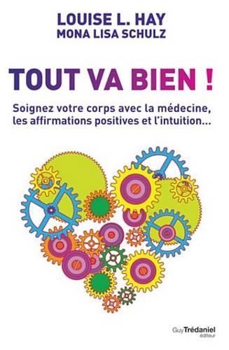 Tout Va Bien !: Soignez Votre Corps Avec La Medecine, Les Affirmations Positives Et L'Intuition...