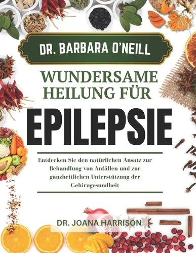 Dr. Barbara O'Neills Wundersame Heilung Für Epilepsie: Entdecken Sie den natürlichen Ansatz zur Behandlung von Anfällen und zur ganzheitlichen Unterstützung der Gehirngesundheit