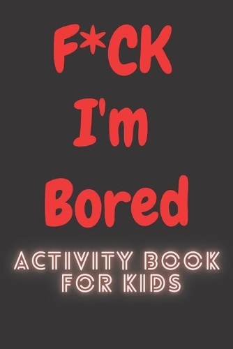 F*CK I'm Bored: Activity Book for kids