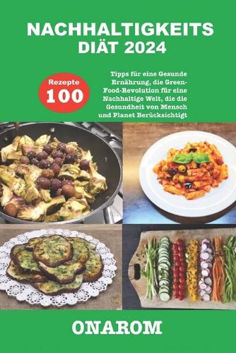 Nachhaltigkeits Diät 2024: 100 Rezepte, Tipps für eine Gesunde Ernährung, die Green-Food-Revolution für eine Nachhaltige Welt, die die Gesundheit von Mensch und Planet Berücks